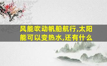 风能吹动帆船航行,太阳能可以变热水,还有什么