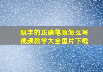 飘字的正确笔顺怎么写视频教学大全图片下载