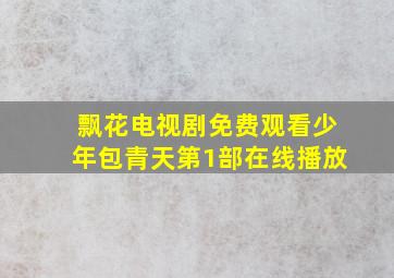 飘花电视剧免费观看少年包青天第1部在线播放