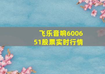 飞乐音响600651股票实时行情