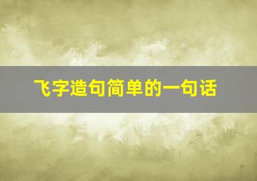 飞字造句简单的一句话