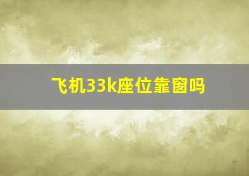 飞机33k座位靠窗吗