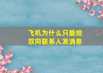 飞机为什么只能给双向联系人发消息