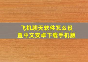 飞机聊天软件怎么设置中文安卓下载手机版