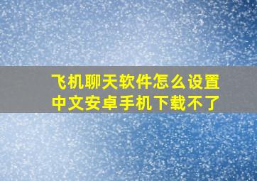 飞机聊天软件怎么设置中文安卓手机下载不了