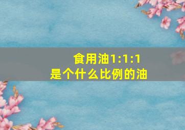 食用油1:1:1是个什么比例的油