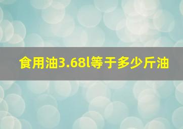 食用油3.68l等于多少斤油