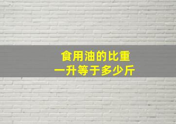 食用油的比重一升等于多少斤