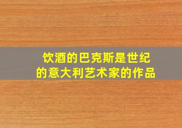 饮酒的巴克斯是世纪的意大利艺术家的作品