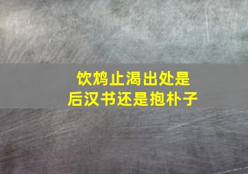 饮鸩止渴出处是后汉书还是抱朴子