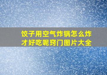 饺子用空气炸锅怎么炸才好吃呢窍门图片大全