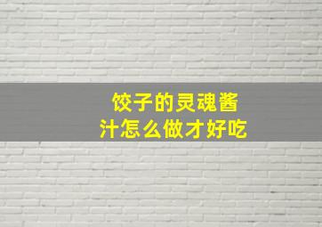 饺子的灵魂酱汁怎么做才好吃