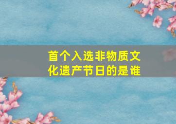 首个入选非物质文化遗产节日的是谁