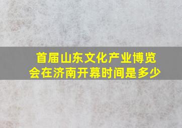 首届山东文化产业博览会在济南开幕时间是多少