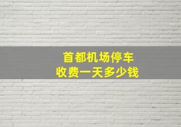 首都机场停车收费一天多少钱