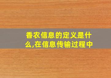 香农信息的定义是什么,在信息传输过程中