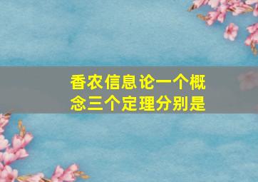 香农信息论一个概念三个定理分别是