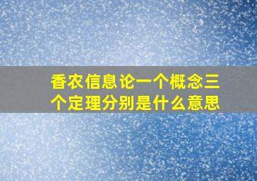 香农信息论一个概念三个定理分别是什么意思