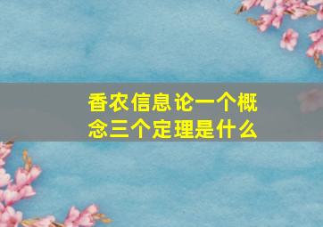 香农信息论一个概念三个定理是什么