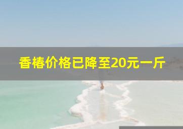 香椿价格已降至20元一斤