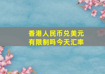 香港人民币兑美元有限制吗今天汇率