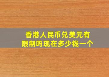 香港人民币兑美元有限制吗现在多少钱一个