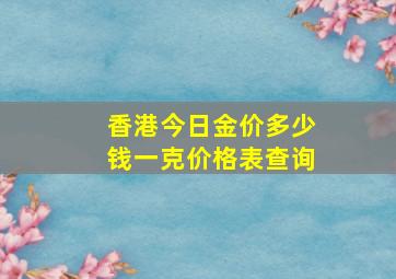 香港今日金价多少钱一克价格表查询