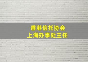 香港信托协会上海办事处主任