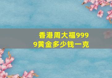 香港周大福9999黄金多少钱一克