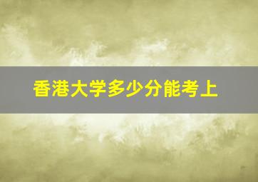 香港大学多少分能考上