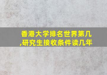 香港大学排名世界第几,研究生接收条件读几年