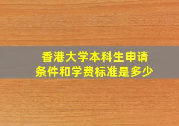 香港大学本科生申请条件和学费标准是多少