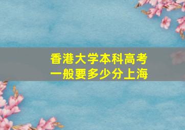 香港大学本科高考一般要多少分上海