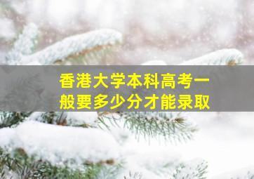 香港大学本科高考一般要多少分才能录取