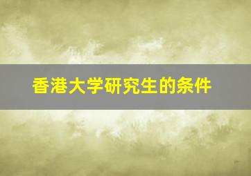 香港大学研究生的条件