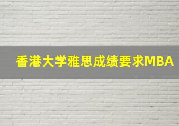 香港大学雅思成绩要求MBA