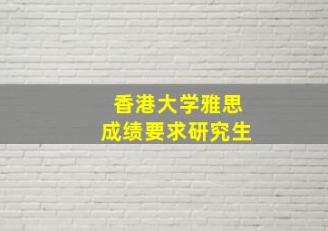 香港大学雅思成绩要求研究生