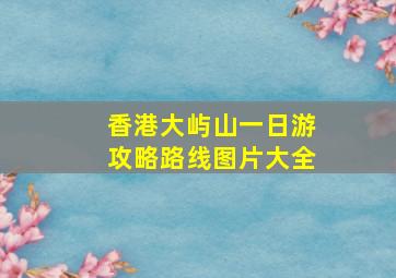 香港大屿山一日游攻略路线图片大全