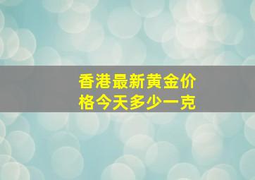 香港最新黄金价格今天多少一克