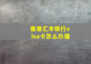 香港汇丰银行visa卡怎么办理