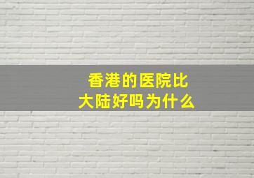 香港的医院比大陆好吗为什么