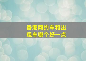 香港网约车和出租车哪个好一点