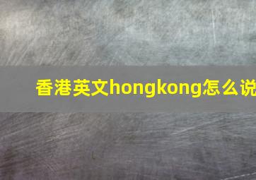 香港英文hongkong怎么说