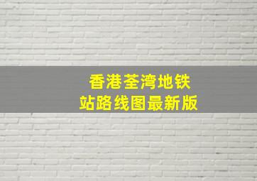 香港荃湾地铁站路线图最新版