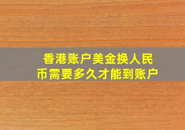 香港账户美金换人民币需要多久才能到账户