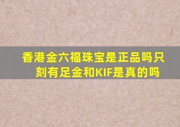 香港金六福珠宝是正品吗只刻有足金和KIF是真的吗