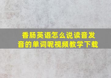 香肠英语怎么说读音发音的单词呢视频教学下载