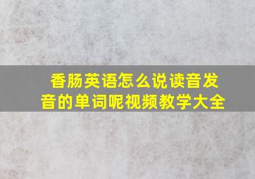 香肠英语怎么说读音发音的单词呢视频教学大全