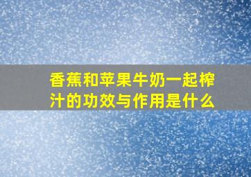 香蕉和苹果牛奶一起榨汁的功效与作用是什么