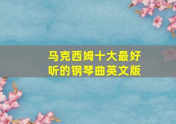 马克西姆十大最好听的钢琴曲英文版